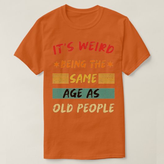Its Weird Being The Same Age As Old People Funny T T-Shirt (Design vorne)