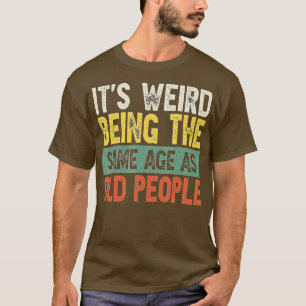 Its Weird Being The Same Age As Old People Funny V T-Shirt