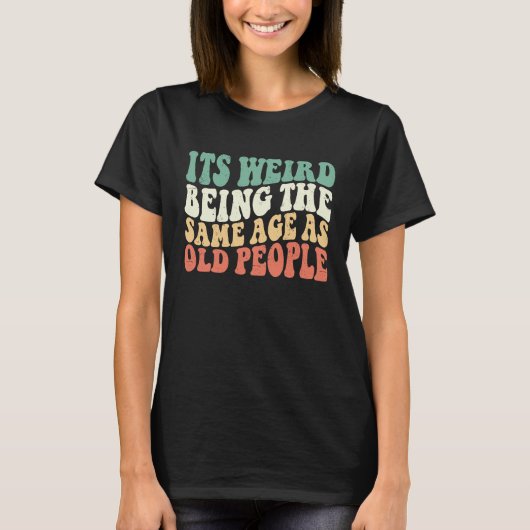 It's Weird Being The Same Age As Old People Groovy T-Shirt (Vorderseite)