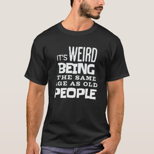 Its Weird Being The Same Age As Old People Men And T-Shirt (Vorderseite)