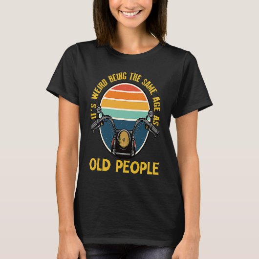 It's Weird Being The Same Age As Old People motorc T-Shirt (Vorderseite)