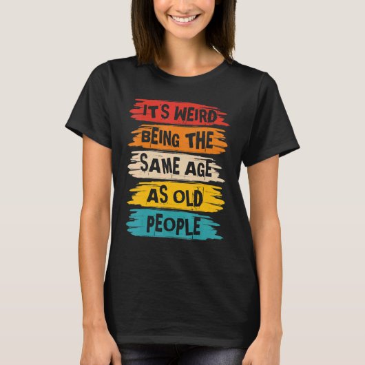It's Weird Being The Same Age As Old People Retro  T-Shirt (Vorderseite)