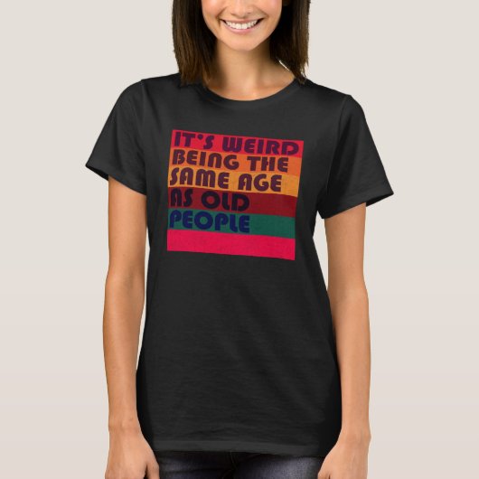 It's Weird Being The Same Age As Old People Retro  T-Shirt (Vorderseite)