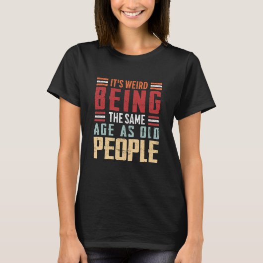 It's Weird Being The Same Age As Old People Retro  T-Shirt (Vorderseite)