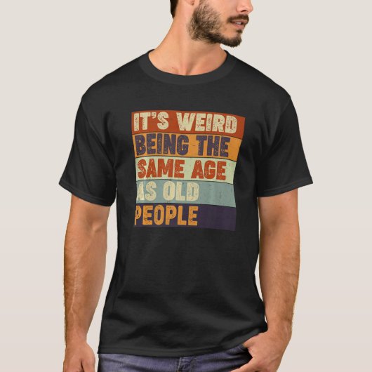 It's Weird Being The Same Age As Old People  Sarca T-Shirt (Vorderseite)