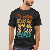 It's Weird Being The Same Age As Old People sarcas T-Shirt (Vorderseite)