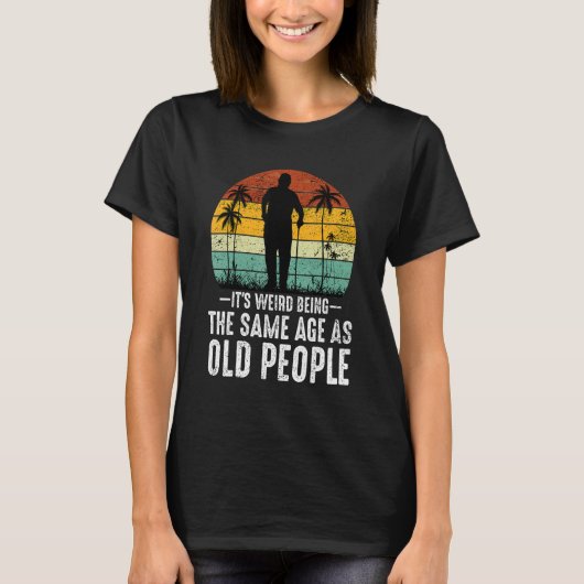 It's Weird Being The Same Age As Old People  Sayin T-Shirt (Vorderseite)