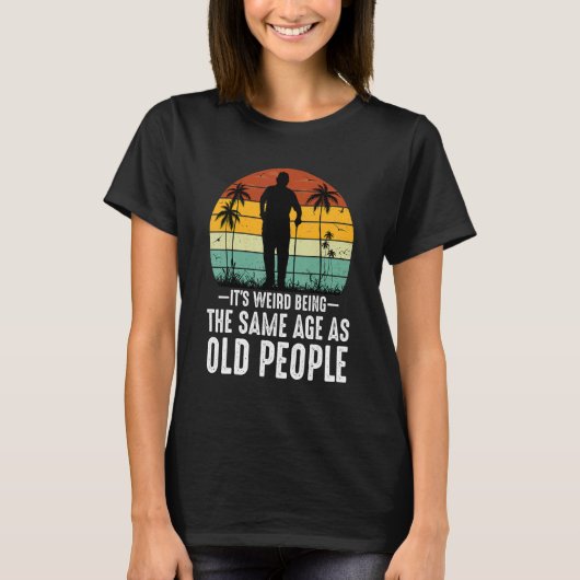 It's Weird Being The Same Age As Old People Sayin T-Shirt (Vorderseite)