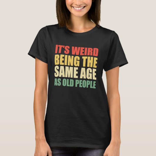 It's Weird Being The Same Age As Old People Sayin T-Shirt (Vorderseite)