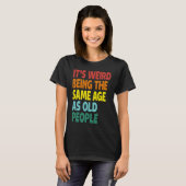 It's Weird Being The Same Age As Old People  Sayin T-Shirt (Vorne ganz)