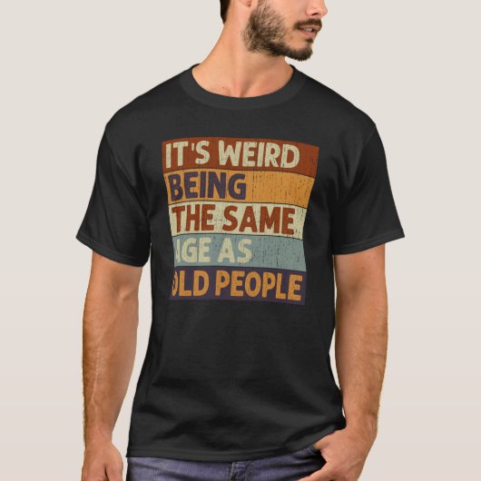 It's Weird Being The Same Age As Old People Saying T-Shirt (Vorderseite)