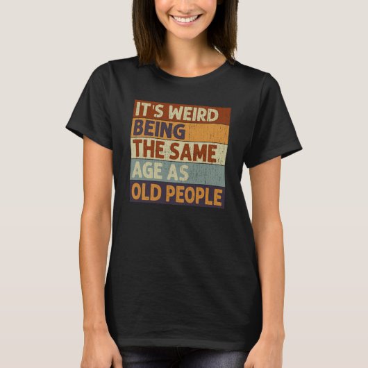 It's Weird Being The Same Age As Old People Saying T-Shirt (Vorderseite)
