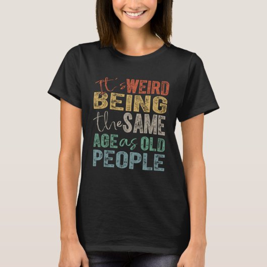 It's Weird Being The Same Age As Old People T-Shirt (Vorderseite)