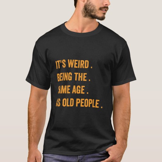 It'S Weird Being The Same Age As Old People T-Shirt (Vorderseite)