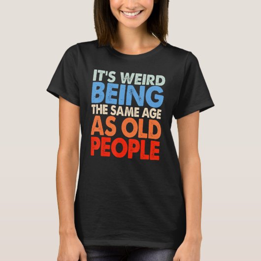 It's Weird Being The Same Age As Old People Women T-Shirt (Vorderseite)
