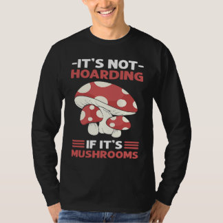 Itu2019s Not Hoarding If Itu2019s Mushrooms Mushro T-Shirt