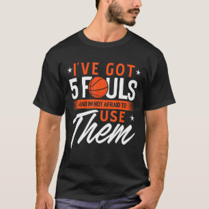 Ive Got 5 Fouls and Im Not Afraid to Use Them Bask T-Shirt
