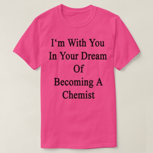 Ix27m With You In Your Dream Of Becoming A Chemist T-Shirt (Design vorne)