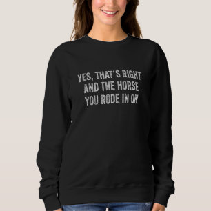 Ja, das Richtige und das Pferd, in das du gegangen Sweatshirt