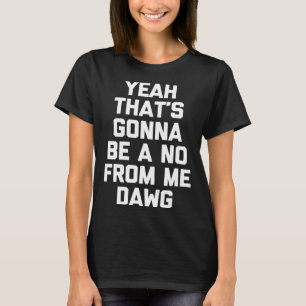 Ja, das wird ein Nein von mir sein Dawg Sprichwort T-Shirt