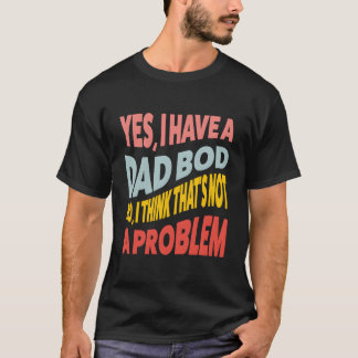 Ja, ich habe einen Dad Bod, nein, ich denke, das i T-Shirt