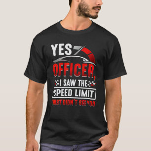 Ja, Offizier, ich sah die Geschwindigkeitsbegrenzu T-Shirt