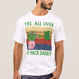 Ja, überall in meinem Gesicht Daddy Funny Pflanze  T-Shirt