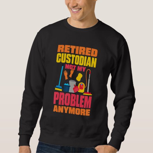 Janitor Not My Problem Anymore Retired Custodian 2 Sweatshirt (Vorderseite)