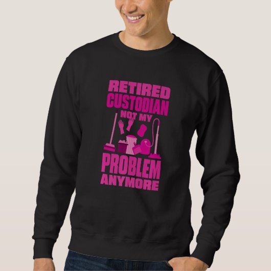 Janitor Not My Problem Anymore Retired Custodian   Sweatshirt (Vorderseite)