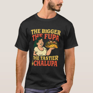 Je größer die FUPA desto leckerer die Chalupa anzü T-Shirt