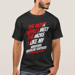 Je mehr Leute ich traf Miniaturamerikanischer Hirt T-Shirt