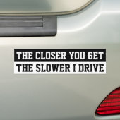Je Naher man kommt, desto langsamer fahre ich ein Autoaufkleber (Auf Auto)