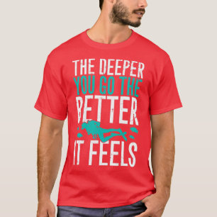 Je tiefer man geht, desto besser fühlt sich das Ta T-Shirt