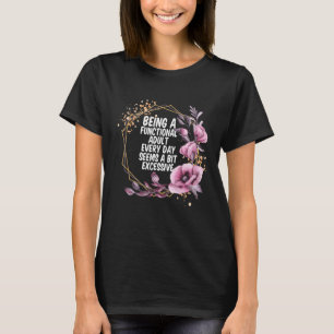 Jeden Tag ein funktionierendes Erwachsenes zu sein T-Shirt