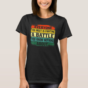 Jeder, den du triffst, kämpft einen Kampf, von dem T-Shirt
