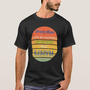 Jedes Mal, wenn ich in den Spiegel schaue, weiß ic T-Shirt