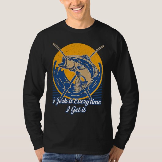 Jerk it Every time I Get it Fishing Pole  Fishing  T-Shirt (Vorderseite)