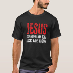 Jesus änderte mein Leben und Fragte mir, wie ich T-Shirt