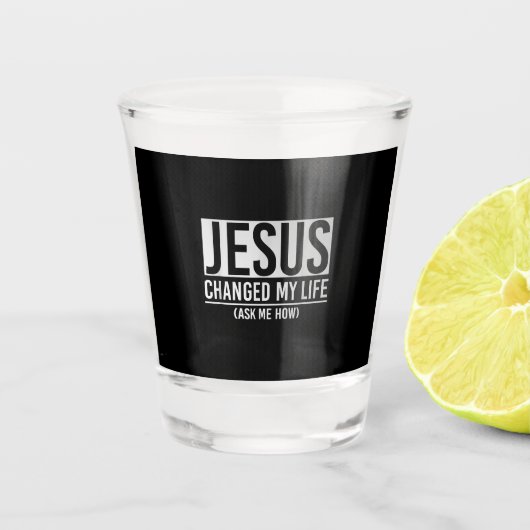 Jesus hat mein Leben verändert und mir Gefragt, wi Schnapsglas (Vorderseite)