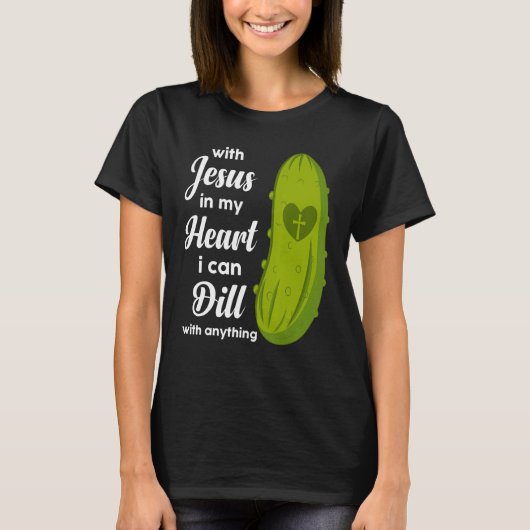 Jesus In My Heart I Can Dill With Anything Pickle T-Shirt (Vorderseite)