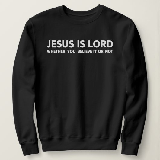 Jesus Is Lord Whether You Believe It or Not Sweatshirt (Design vorne)