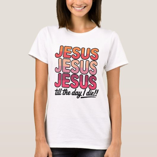Jesus, Jesus, Jesus Till the day I die T-Shirt (Vorderseite)