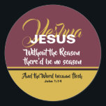 JESUS REASON SAASON Scripture CHRISTMAS Christlich Runder Aufkleber<br><div class="desc">Feiern Sie Ihr Vertrauen laut und stolz während der Weihnachtszeit mit diesem Schriftzeichen-Aufkleber. Basierend auf dem beliebten Sprichwort - Jesus ist der Grund für die Saison - dieses Design sagt JESUS, Ohne die Vernunft gäbe es keine Saison. Yeshua ist im Hintergrund in Skripten geschrieben. Der Vers der Schrift ist Johannes...</div>