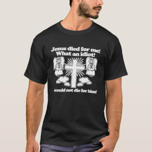 Jesus starb für mich Was für ein Idiot ich würde n T-Shirt