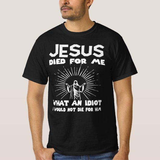 Jesus starb mir, wofür ich keinen Idiot die T-Shirt (Vorderseite)
