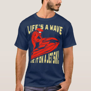 Jet Skiing Gift Lifs a wave ride it on jet ski T-Shirt