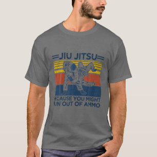 Jiu Jitsu, weil Sie aus Ammo-Fsonnigkeit auslaufen T-Shirt