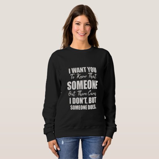 Joke Sarcasm I Want You To Know That Someone Out T Sweatshirt (Vorne ganz)