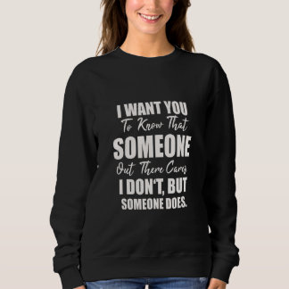 Joke Sarcasm I Want You To Know That Someone Out T Sweatshirt