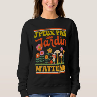J'Peux Pas Mon Jardin M'Attend Jardinage Amusant Sweatshirt